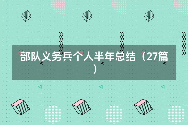 部队义务兵个人半年总结(27篇) 部队义务兵个人半年总结(27篇)