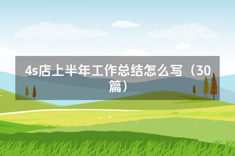 4s店上半年工作总结怎么写(30篇) 4s店上半年工作总结怎么写(30篇)