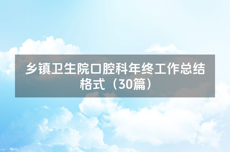 乡镇卫生院口腔科年终工作总结格式（30篇）