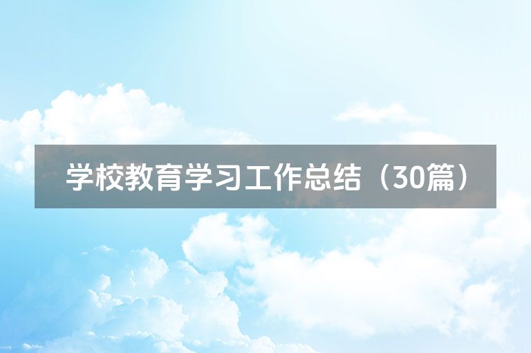 学校教育学习工作总结(30篇) 学校教育学习工作总结(30篇)