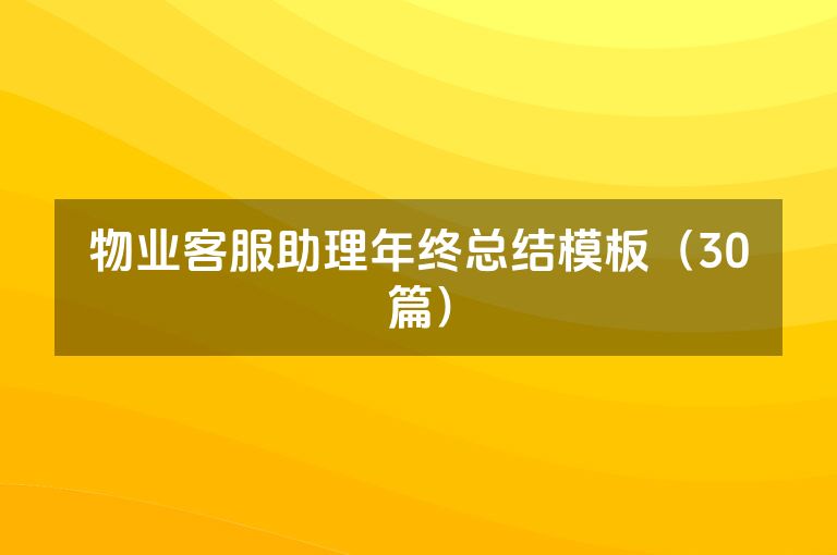 物业客服助理年终总结模板(30篇) 物业客服助理年终总结模板(30篇)