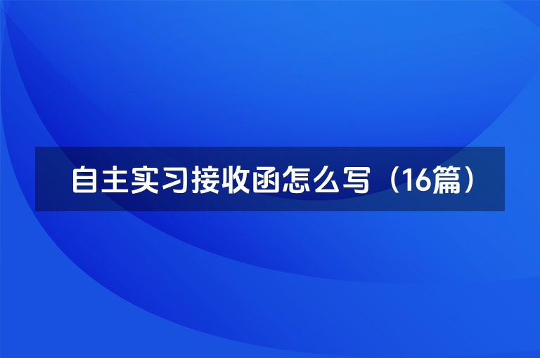 自主实习接收函怎么写(16篇) 自主实习接收函怎么写(16篇)