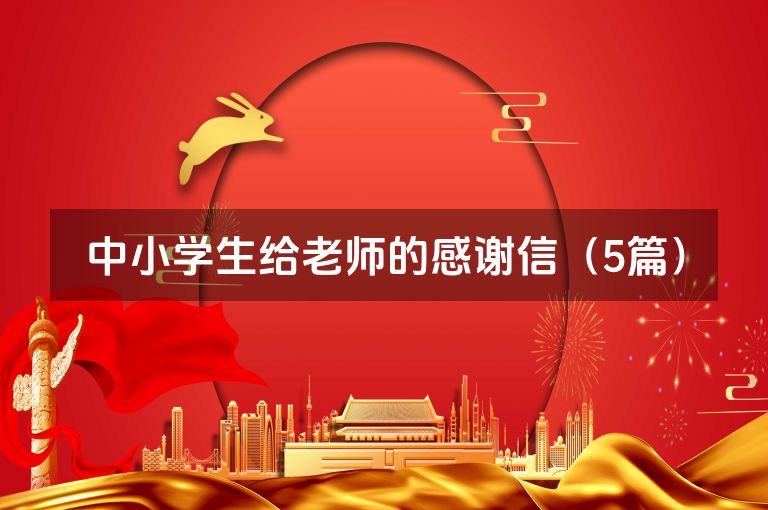 中小学生给老师的感谢信(5篇) 中小学生给老师的感谢信(5篇)