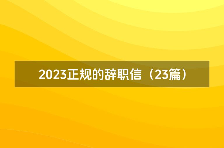 2023正规的辞职信（23篇）
