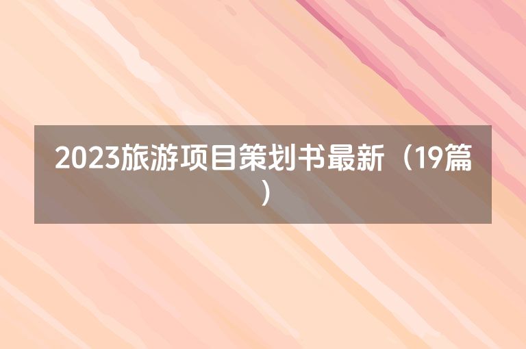 2023旅游项目策划书最新(19篇) 2023旅游项目策划书最新(19篇)