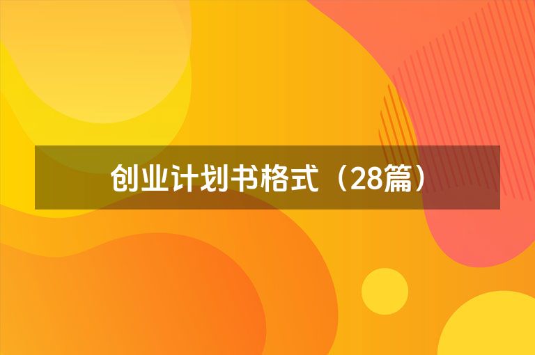 创业计划书格式(28篇) 创业计划书格式(28篇)