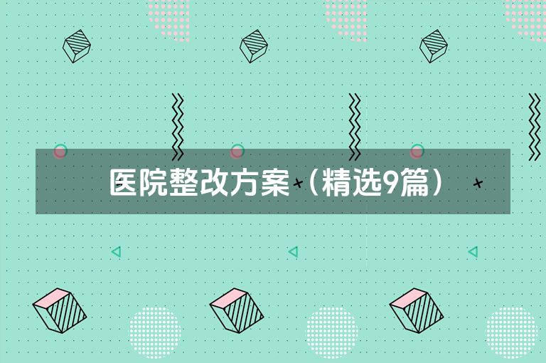 医院整改方案(精选9篇) 医院整改方案(精选9篇)