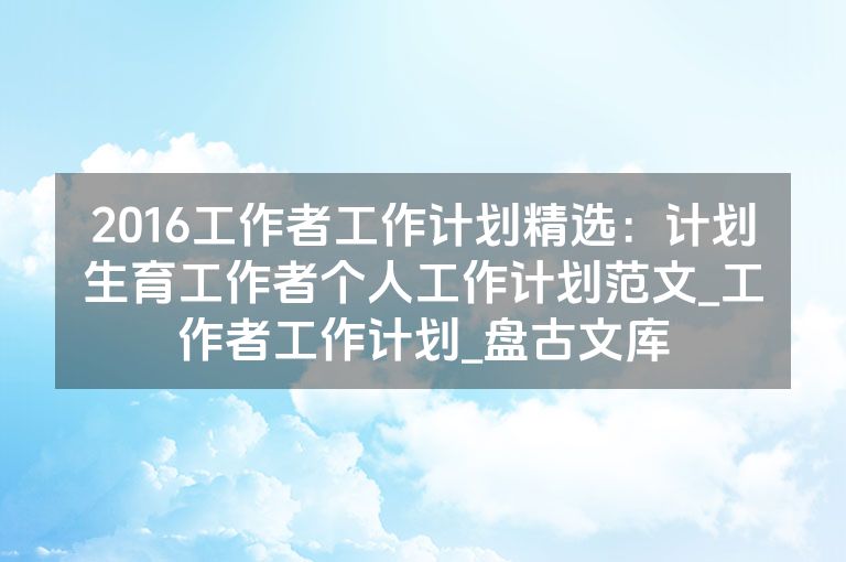 2016工作者工作计划精选:计划生育工作者个人工作计划范文_工作者工作计划_盘古文库