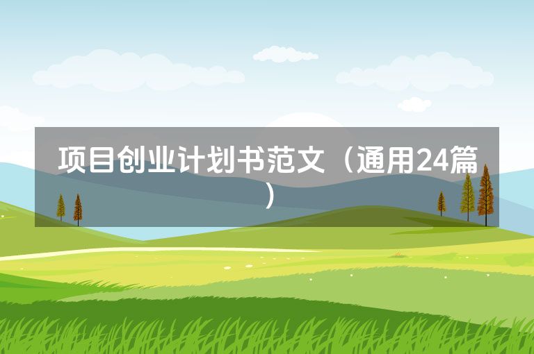 项目创业计划书范文(通用24篇) 项目创业计划书范文(通用24篇)