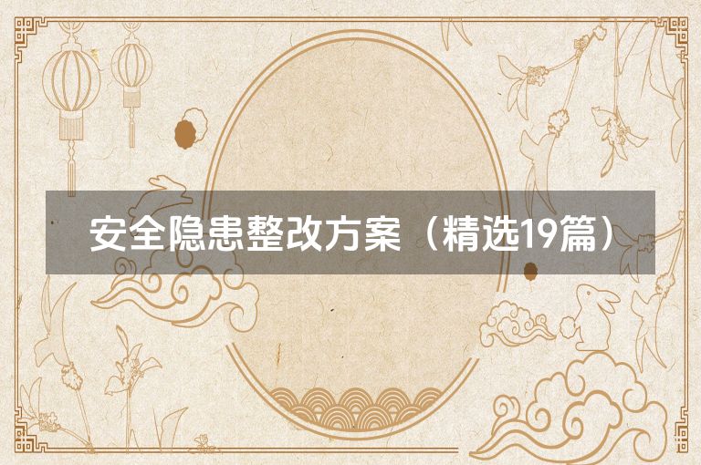 安全隐患整改方案(精选19篇) 安全隐患整改方案(精选19篇)