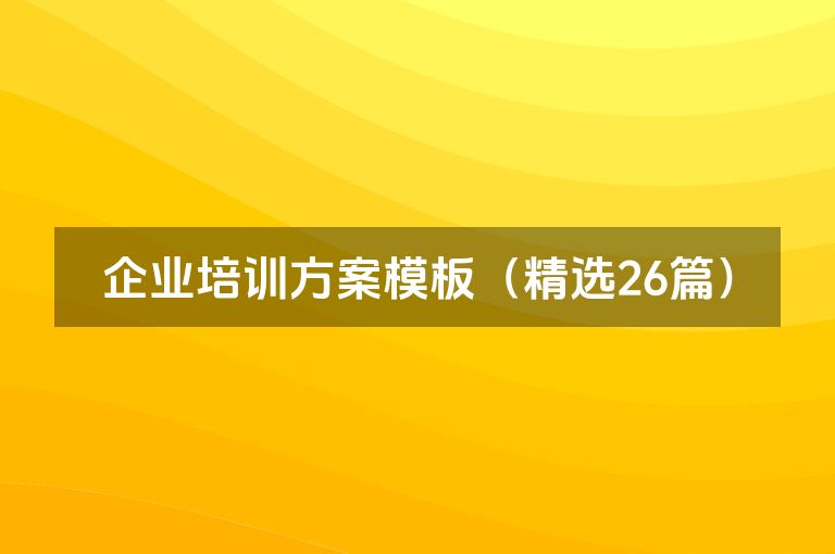企业培训方案模板(精选26篇) 企业培训方案模板(精选26篇)