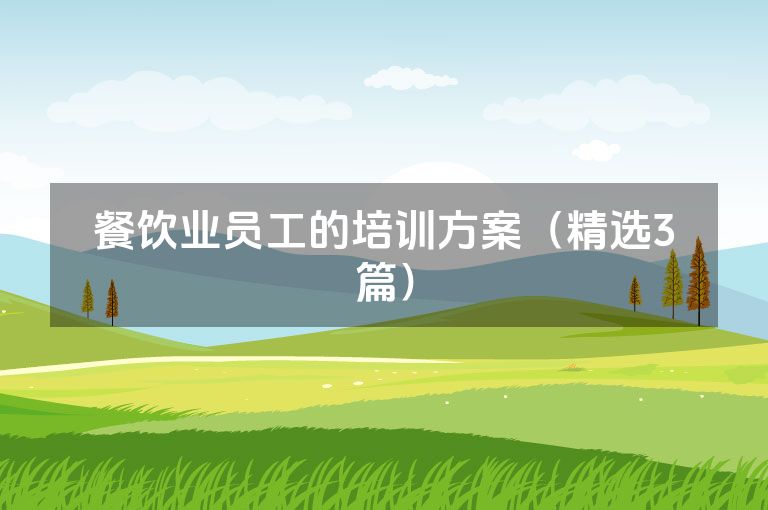 餐饮业员工的培训方案(精选3篇) 餐饮业员工的培训方案(精选3篇)