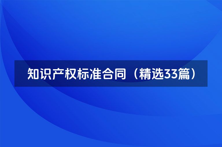 知识产权标准合同(精选33篇) 知识产权标准合同(精选33篇)