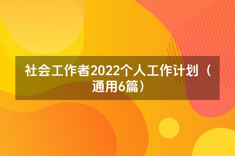 社会工作者2022个人工作计划（通用6篇）