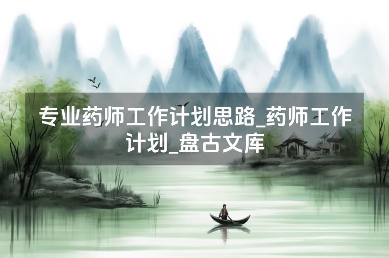 专业药师工作计划思路_药师工作计划_盘古文库