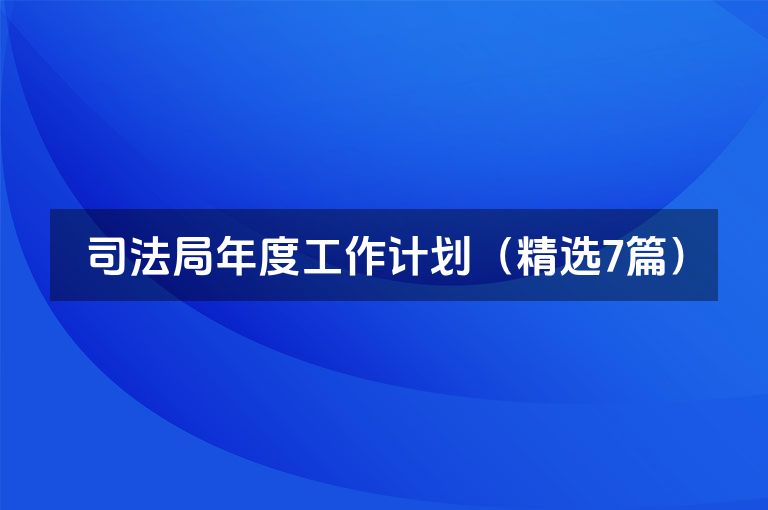 司法局年度工作计划(精选7篇) 司法局年度工作计划(精选7篇)