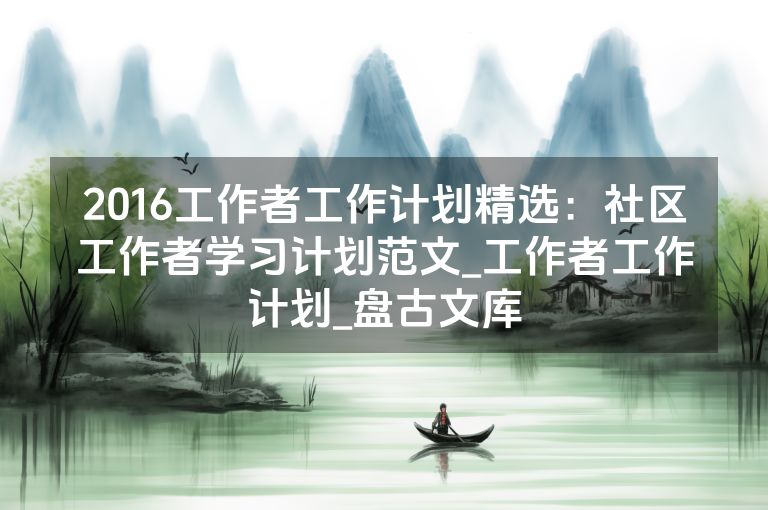 2016工作者工作计划精选：社区工作者学习计划范文_工作者工作计划_盘古文库