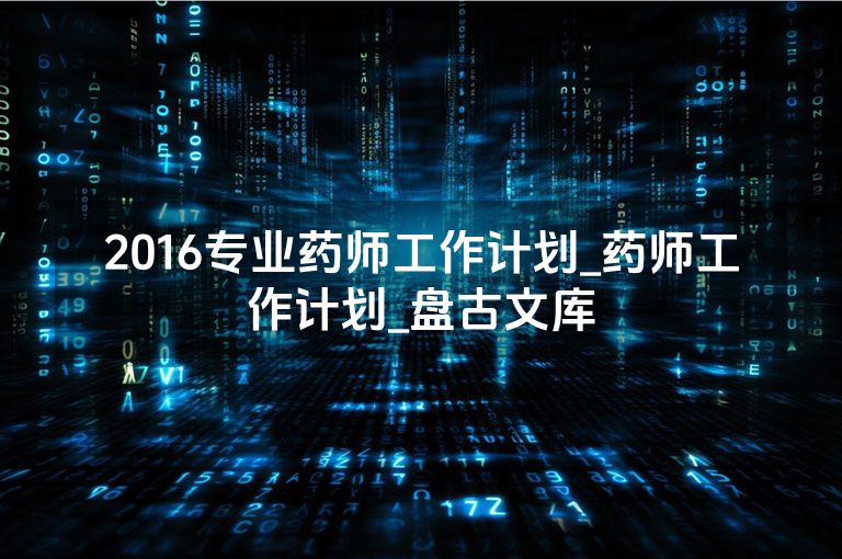 2016专业药师工作计划_药师工作计划_盘古文库