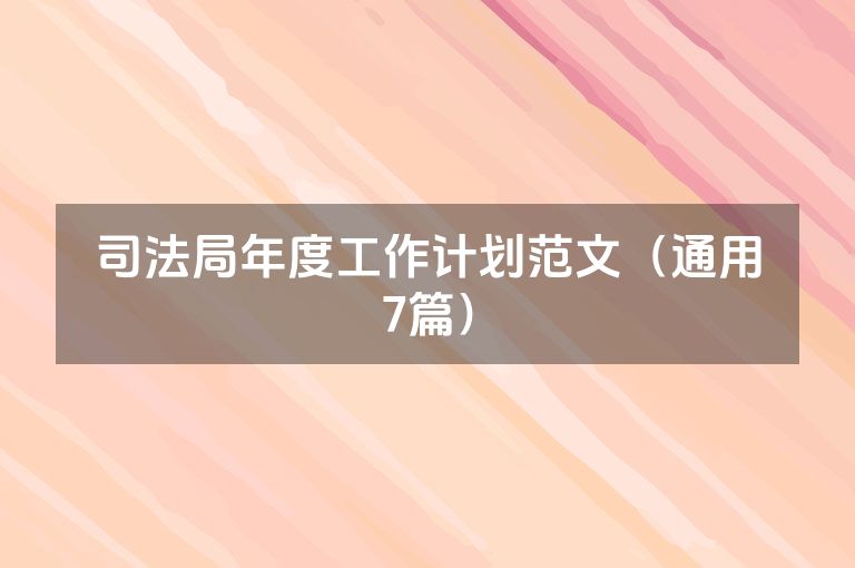 司法局年度工作计划范文(通用7篇) 司法局年度工作计划范文(通用7篇)