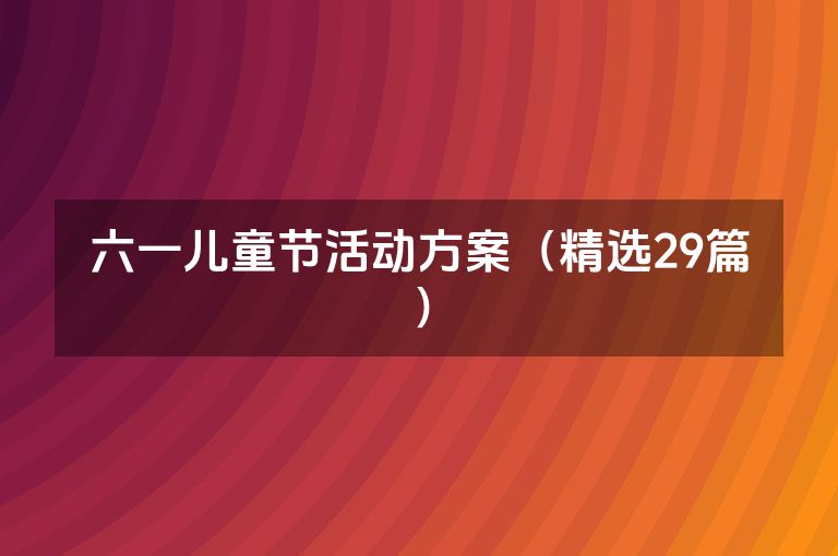 六一儿童节活动方案(精选29篇) 六一儿童节活动方案(精选29篇)