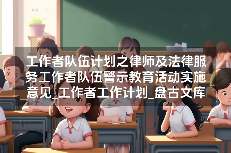 工作者队伍计划之律师及法律服务工作者队伍警示教育活动实施意见_工作者工作计划_盘古文库