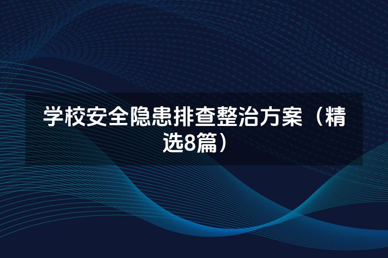 学校安全隐患排查整治方案（精选8篇）