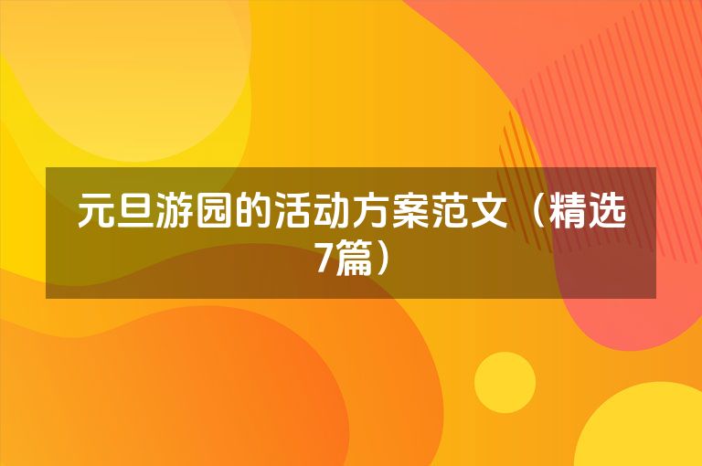元旦游园的活动方案范文(精选7篇) 元旦游园的活动方案范文(精选7篇)