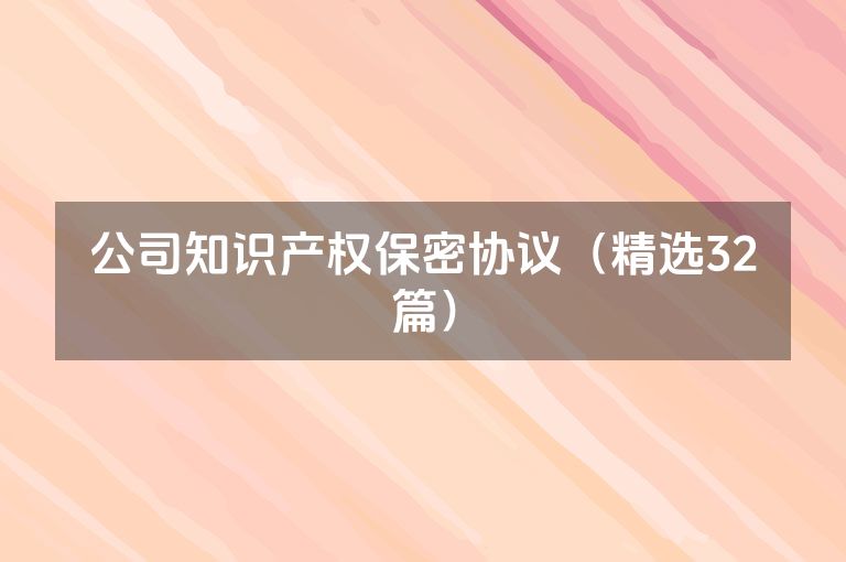 公司知识产权保密协议(精选32篇) 公司知识产权保密协议(精选32篇)