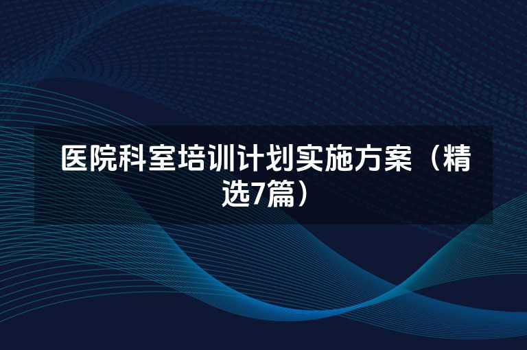 医院科室培训计划实施方案(精选7篇) 医院科室培训计划实施方案(精选7篇)