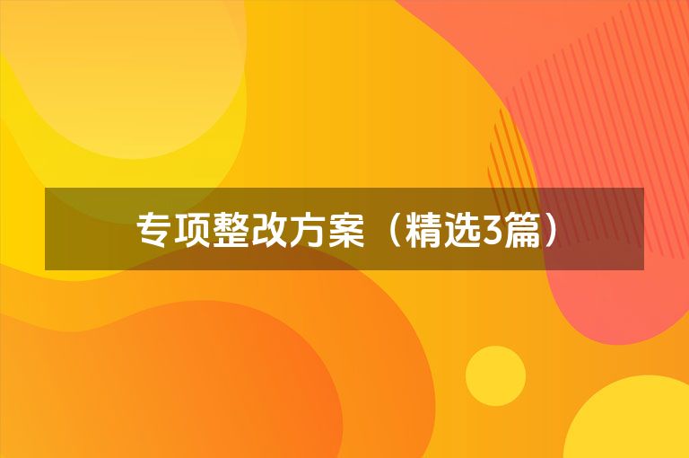 专项整改方案(精选3篇) 专项整改方案(精选3篇)