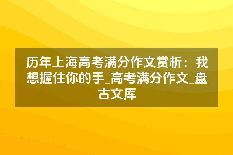 历年上海高考满分作文赏析：我想握住你的手_高考满分作文_盘古文库