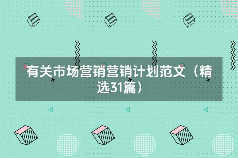 有关市场营销营销计划范文(精选31篇) 有关市场营销营销计划范文(精选31篇)