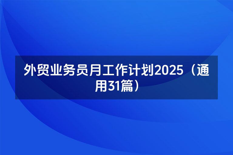 外贸业务员月工作计划2025(通用31篇) 外贸业务员月工作计划2025(通用31篇)