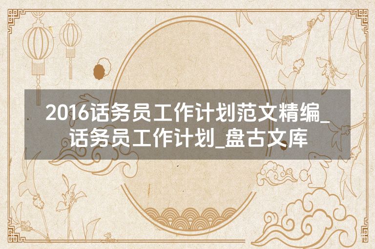 2016话务员工作计划范文精编_话务员工作计划_盘古文库