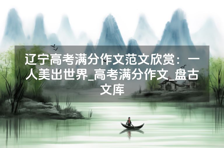 辽宁高考满分作文范文欣赏：一人美出世界_高考满分作文_盘古文库
