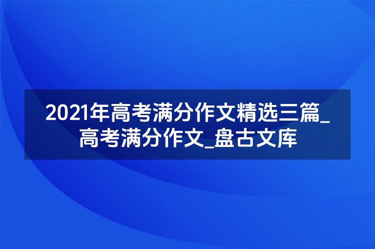 2021年高考满分作文精选三篇_高考满分作文_盘古文库