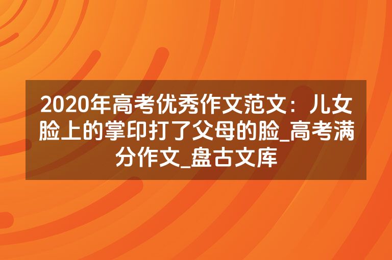 2020年高考优秀作文范文：儿女脸上的掌印打了父母的脸_高考满分作文_盘古文库