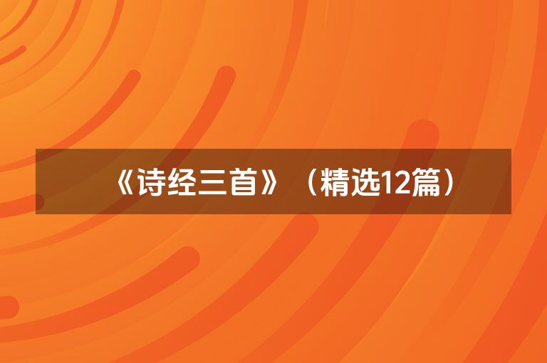 《诗经三首》(精选12篇) 《诗经三首》(精选12篇)
