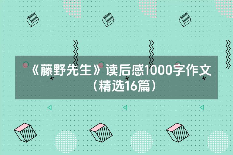 《藤野先生》读后感1000字作文（精选16篇）