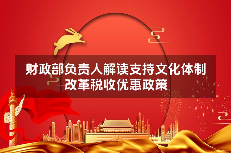 财政部负责人解读支持文化体制改革税收优惠政策