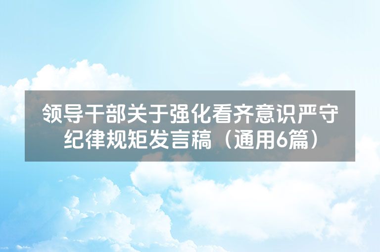 领导干部关于强化看齐意识严守纪律规矩发言稿（通用6篇）