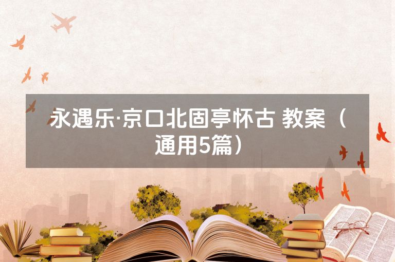 永遇乐·京口北固亭怀古 教案（通用5篇）